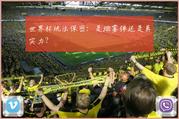世界杯玩法保密:是烟雾弹还是真实力?