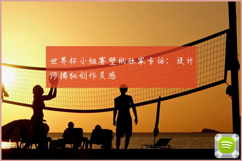 世界杯小组赛壁纸独家专访:设计师揭秘创作灵感