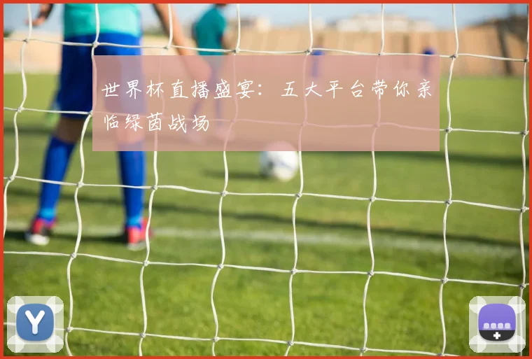 世界杯直播盛宴：五大平台带你亲临绿茵战场