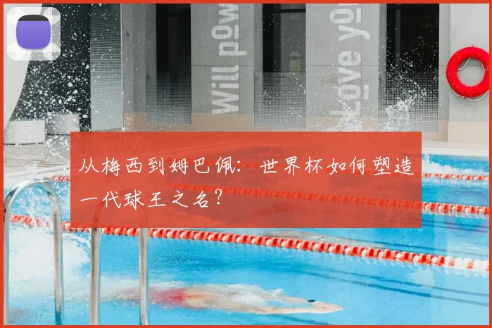从梅西到姆巴佩:世界杯如何塑造一代球王之名?