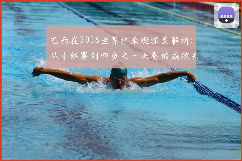 巴西在2018世界杯表现深度解析：从小组赛到四分之一决赛的成败关键
