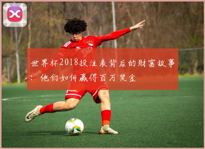 世界杯2018投注表背后的财富故事：他们如何赢得百万奖金