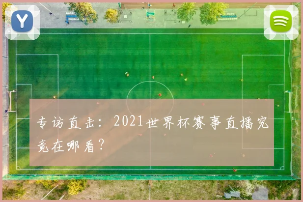 专访直击:2021世界杯赛事直播究竟在哪看?