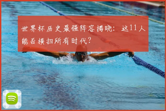世界杯历史最强阵容揭晓:这11人能否横扫所有时代?