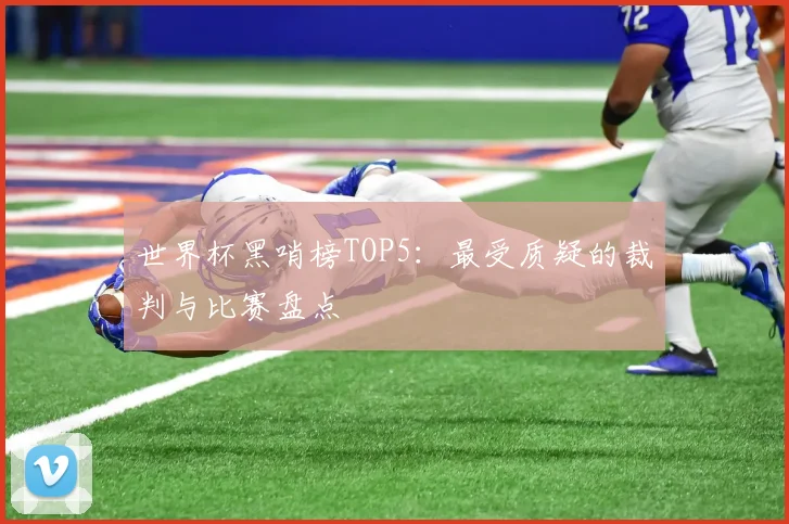 世界杯黑哨榜TOP5:最受质疑的裁判与比赛盘点