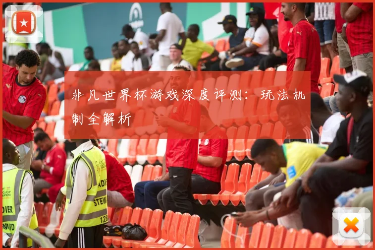 非凡世界杯游戏深度评测：玩法机制全解析