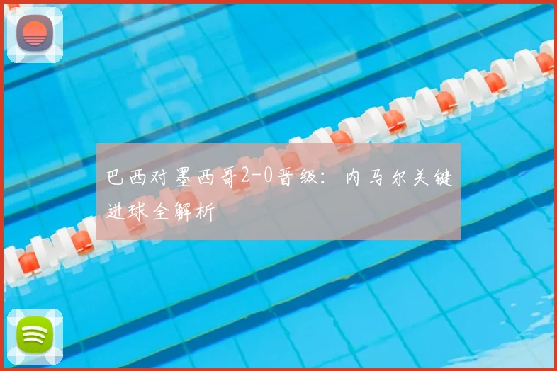 巴西对墨西哥2-0晋级：内马尔关键进球全解析