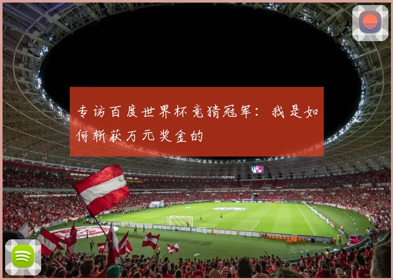 专访百度世界杯竞猜冠军：我是如何斩获万元奖金的