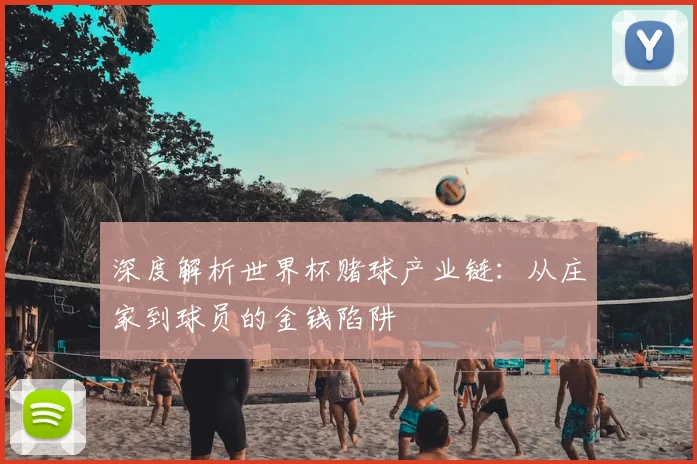 深度解析世界杯赌球产业链：从庄家到球员的金钱陷阱
