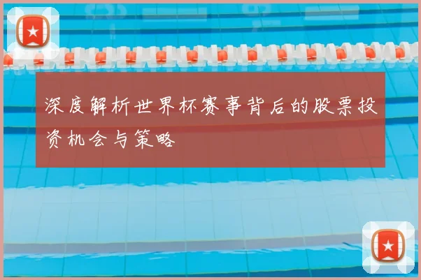 深度解析世界杯赛事背后的股票投资机会与策略