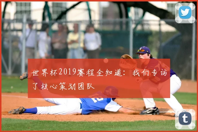 世界杯2019赛程全知道:我们专访了核心策划团队