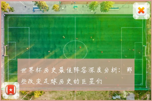 世界杯历史最佳阵容深度分析:那些改变足球历史的巨星们