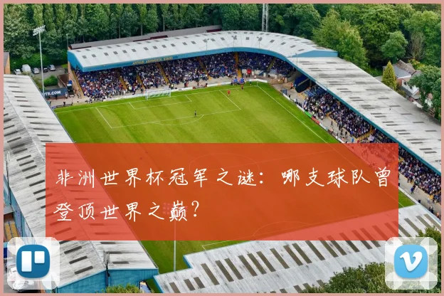 非洲世界杯冠军之谜：哪支球队曾登顶世界之巅？