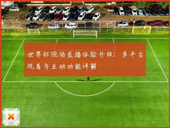 世界杯现场直播体验升级:多平台观看与互动功能详解