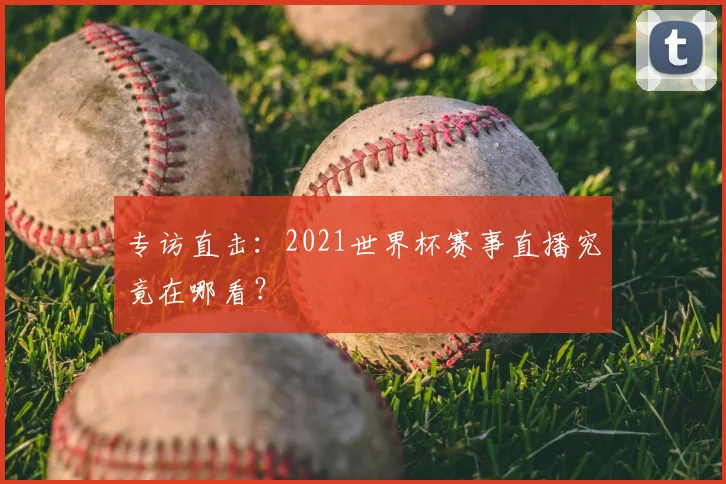专访直击:2021世界杯赛事直播究竟在哪看?