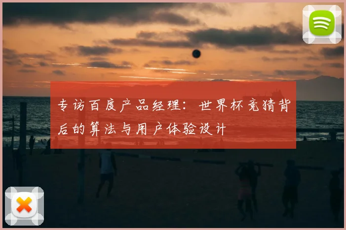 专访百度产品经理:世界杯竞猜背后的算法与用户体验设计