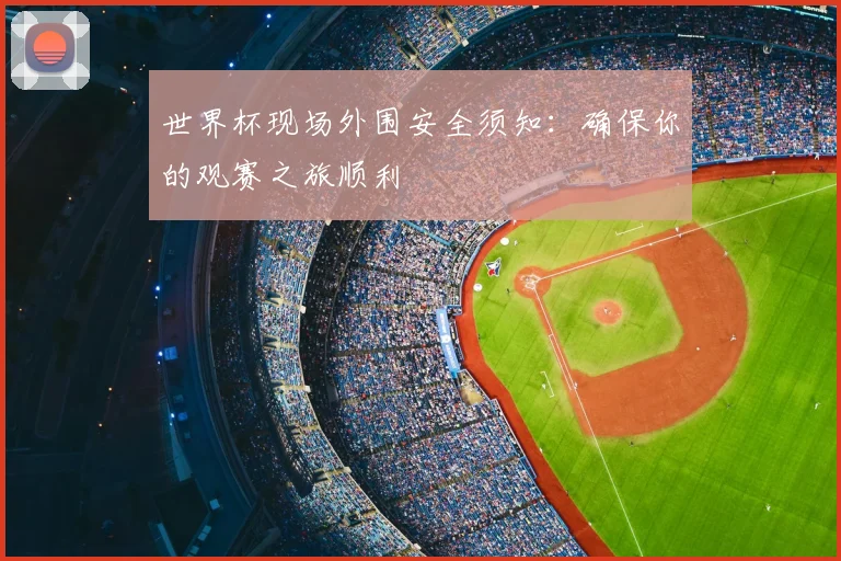 世界杯现场外围安全须知:确保你的观赛之旅顺利